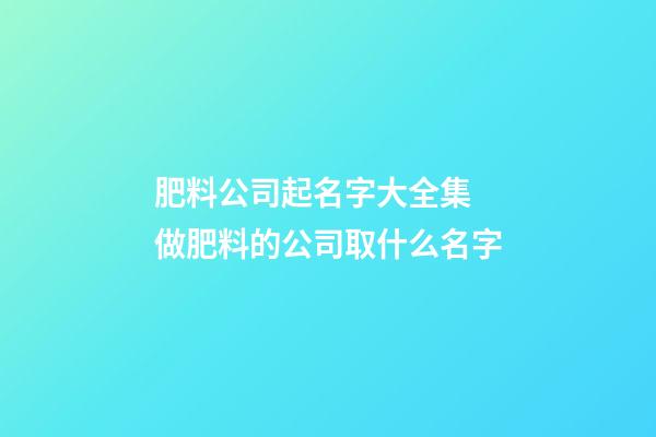 肥料公司起名字大全集 做肥料的公司取什么名字-第1張-公司起名-玄機派